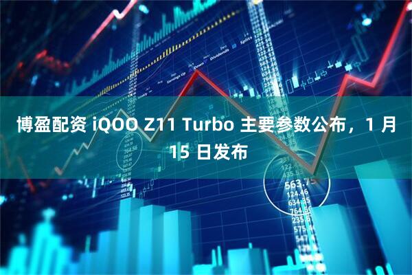 博盈配资 iQOO Z11 Turbo 主要参数公布，1 月 15 日发布