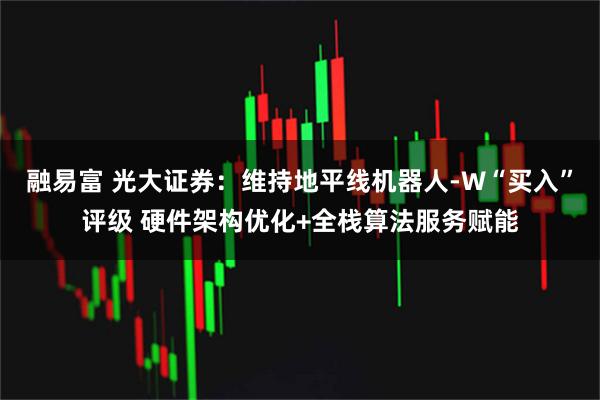 融易富 光大证券：维持地平线机器人-W“买入”评级 硬件架构优化+全栈算法服务赋能